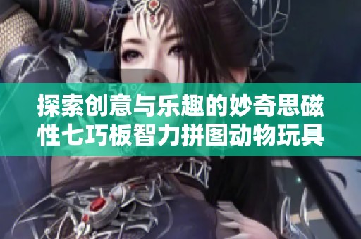 探索创意与乐趣的妙奇思磁性七巧板智力拼图动物玩具