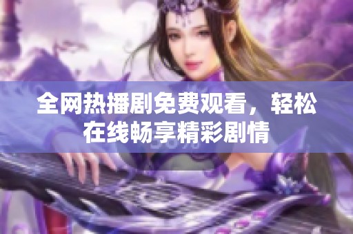 全网热播剧免费观看，轻松在线畅享精彩剧情
