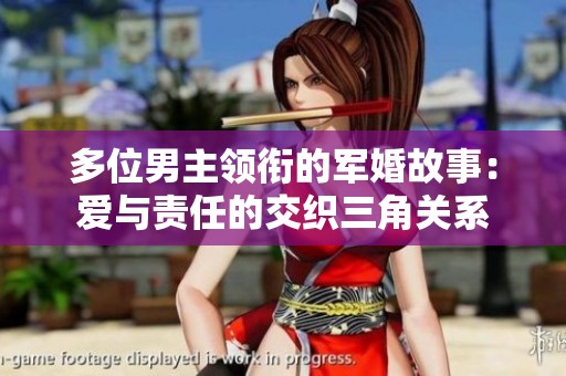 多位男主领衔的军婚故事：爱与责任的交织三角关系