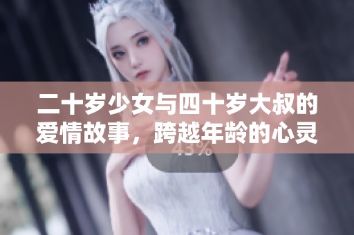 二十岁少女与四十岁大叔的爱情故事，跨越年龄的心灵碰撞