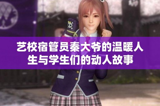 艺校宿管员秦大爷的温暖人生与学生们的动人故事