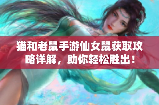 猫和老鼠手游仙女鼠获取攻略详解，助你轻松胜出！