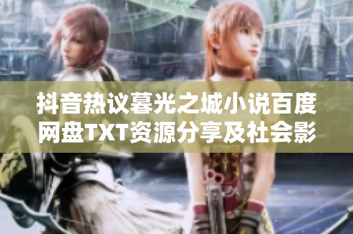 抖音热议暮光之城小说百度网盘TXT资源分享及社会影响分析