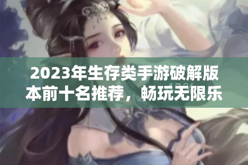 2023年生存类手游破解版本前十名推荐，畅玩无限乐趣！