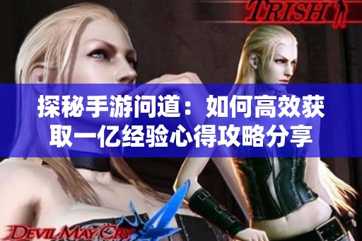 探秘手游问道：如何高效获取一亿经验心得攻略分享