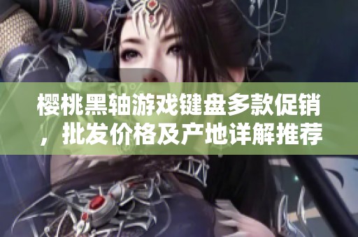 樱桃黑轴游戏键盘多款促销，批发价格及产地详解推荐