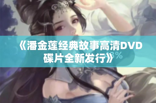 《潘金莲经典故事高清DVD碟片全新发行》