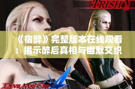 《宿醉》完整版本在线观看：揭示醉后真相与幽默交织的故事