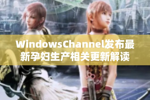 WindowsChannel发布最新孕妇生产相关更新解读
