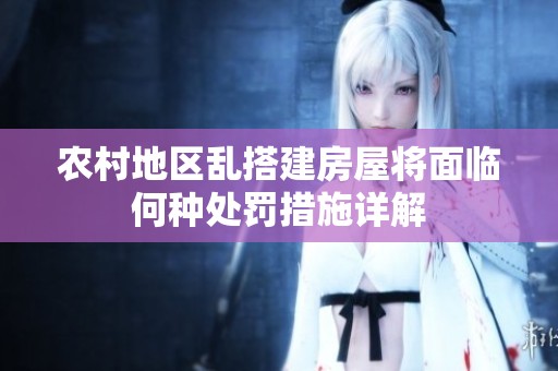 农村地区乱搭建房屋将面临何种处罚措施详解