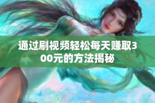 通过刷视频轻松每天赚取300元的方法揭秘
