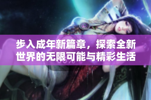 步入成年新篇章，探索全新世界的无限可能与精彩生活