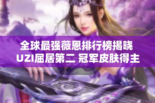 全球最强薇恩排行榜揭晓 UZI屈居第二 冠军皮肤得主夺得第三位