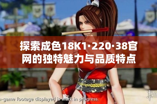 探索成色18K1·220·38官网的独特魅力与品质特点