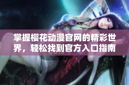 掌握樱花动漫官网的精彩世界，轻松找到官方入口指南
