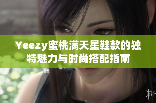 Yeezy蜜桃满天星鞋款的独特魅力与时尚搭配指南