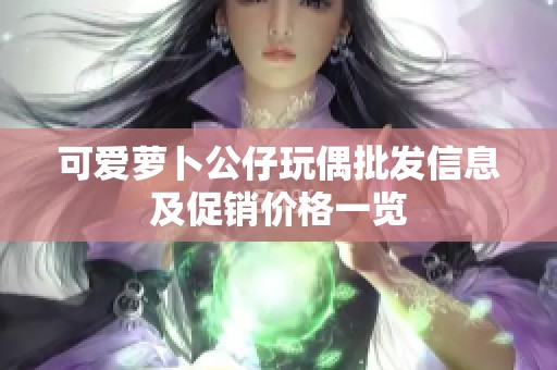 可爱萝卜公仔玩偶批发信息及促销价格一览