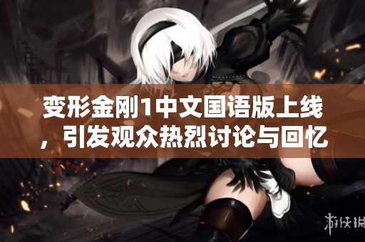 变形金刚1中文国语版上线，引发观众热烈讨论与回忆