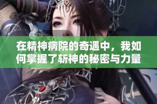 在精神病院的奇遇中，我如何掌握了斩神的秘密与力量