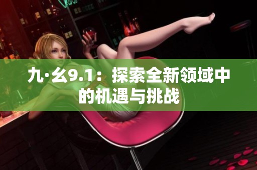 九·幺9.1：探索全新领域中的机遇与挑战