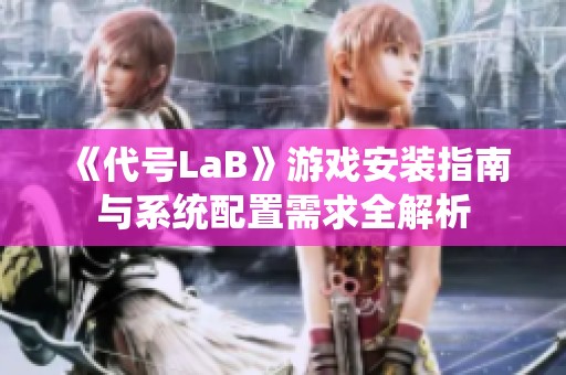 《代号LaB》游戏安装指南与系统配置需求全解析