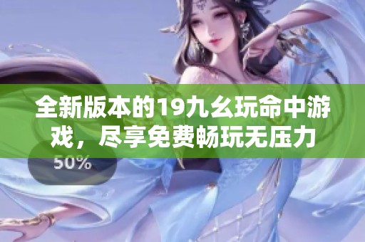 全新版本的19九幺玩命中游戏，尽享免费畅玩无压力