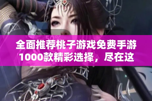 全面推荐桃子游戏免费手游1000款精彩选择，尽在这里！