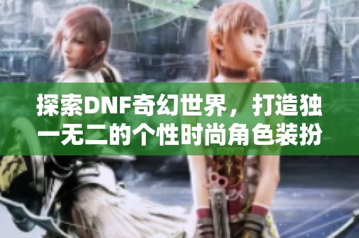 探索DNF奇幻世界，打造独一无二的个性时尚角色装扮