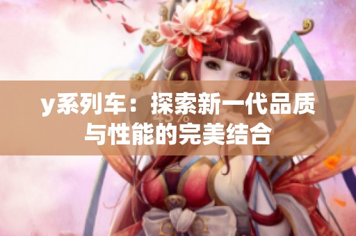 y系列车：探索新一代品质与性能的完美结合