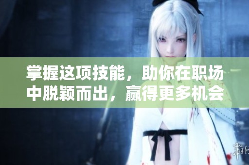 掌握这项技能，助你在职场中脱颖而出，赢得更多机会