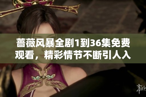 蔷薇风暴全剧1到36集免费观看，精彩情节不断引人入胜