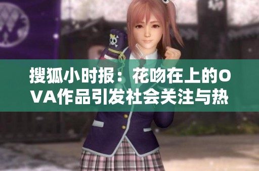 搜狐小时报：花吻在上的OVA作品引发社会关注与热议