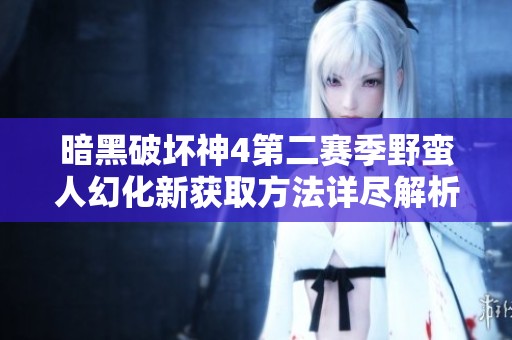 暗黑破坏神4第二赛季野蛮人幻化新获取方法详尽解析