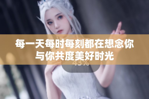 每一天每时每刻都在想念你与你共度美好时光
