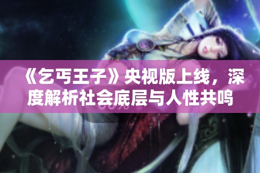 《乞丐王子》央视版上线，深度解析社会底层与人性共鸣