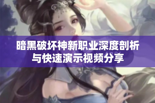 暗黑破坏神新职业深度剖析与快速演示视频分享