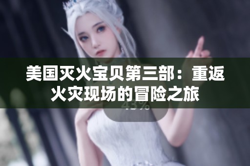 美国灭火宝贝第三部：重返火灾现场的冒险之旅