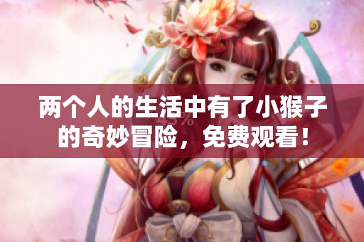 两个人的生活中有了小猴子的奇妙冒险，免费观看！