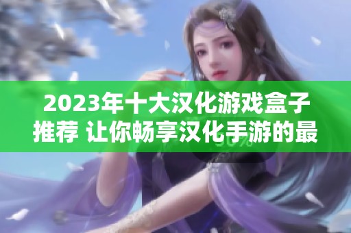2023年十大汉化游戏盒子推荐 让你畅享汉化手游的最佳选择