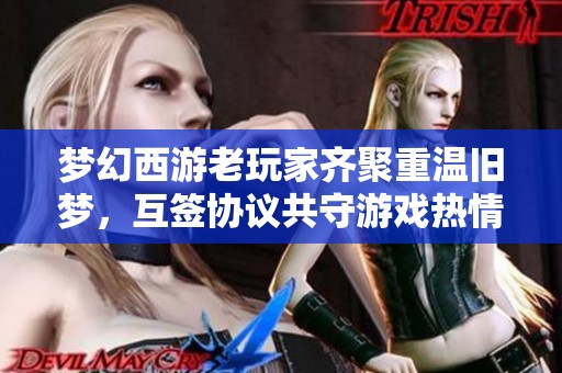 梦幻西游老玩家齐聚重温旧梦，互签协议共守游戏热情不退坑