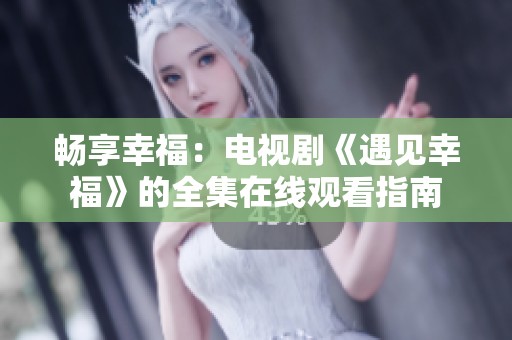 畅享幸福：电视剧《遇见幸福》的全集在线观看指南