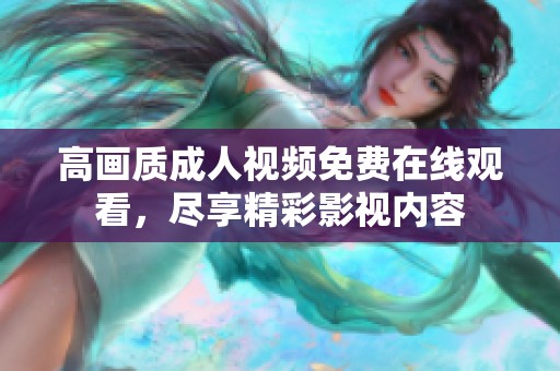 高画质成人视频免费在线观看，尽享精彩影视内容