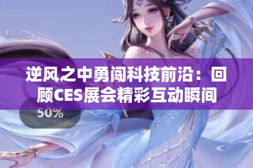逆风之中勇闯科技前沿：回顾CES展会精彩互动瞬间