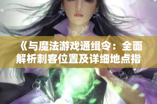 《与魔法游戏通缉令：全面解析刺客位置及详细地点指南》