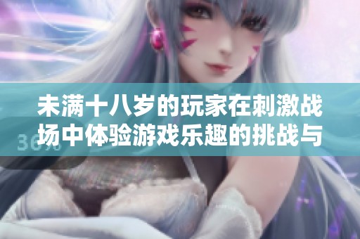 未满十八岁的玩家在刺激战场中体验游戏乐趣的挑战与反思