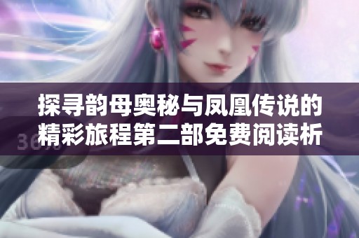 探寻韵母奥秘与凤凰传说的精彩旅程第二部免费阅读析论