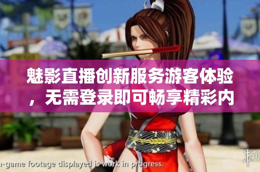 魅影直播创新服务游客体验，无需登录即可畅享精彩内容