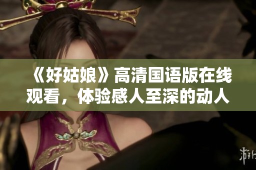 《好姑娘》高清国语版在线观看，体验感人至深的动人故事