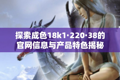 探索成色18k1·220·38的官网信息与产品特色揭秘