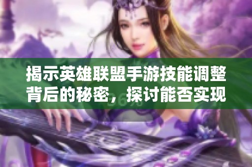 揭示英雄联盟手游技能调整背后的秘密，探讨能否实现技能‘变大’的可能性